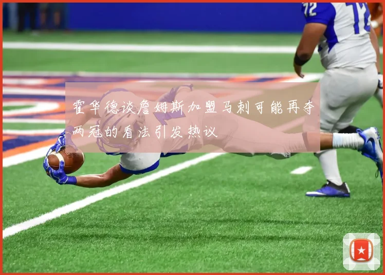 霍华德谈詹姆斯加盟马刺可能再夺两冠的看法引发热议