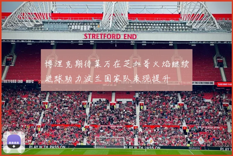 博涅克期待莱万在芝加哥火焰继续进球助力波兰国家队表现提升
