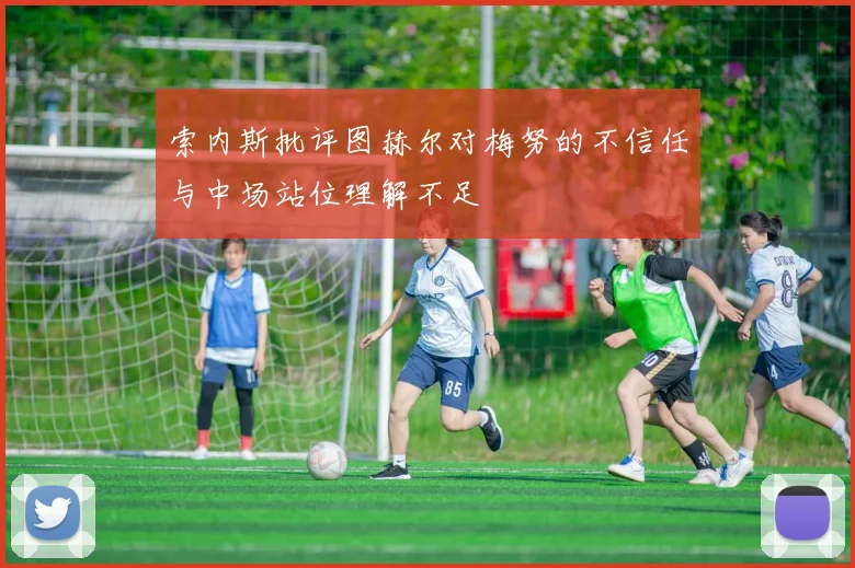 索内斯批评图赫尔对梅努的不信任与中场站位理解不足