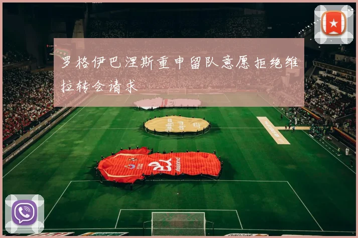 罗格伊巴涅斯重申留队意愿拒绝维拉转会请求