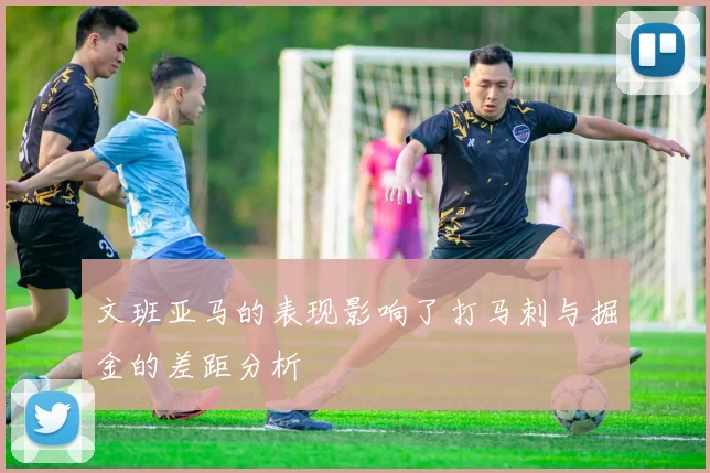 文班亚马的表现影响了打马刺与掘金的差距分析