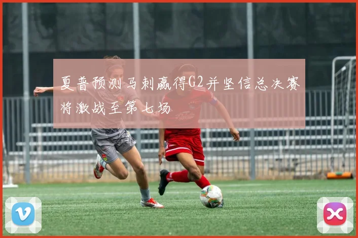 夏普预测马刺赢得G2并坚信总决赛将激战至第七场