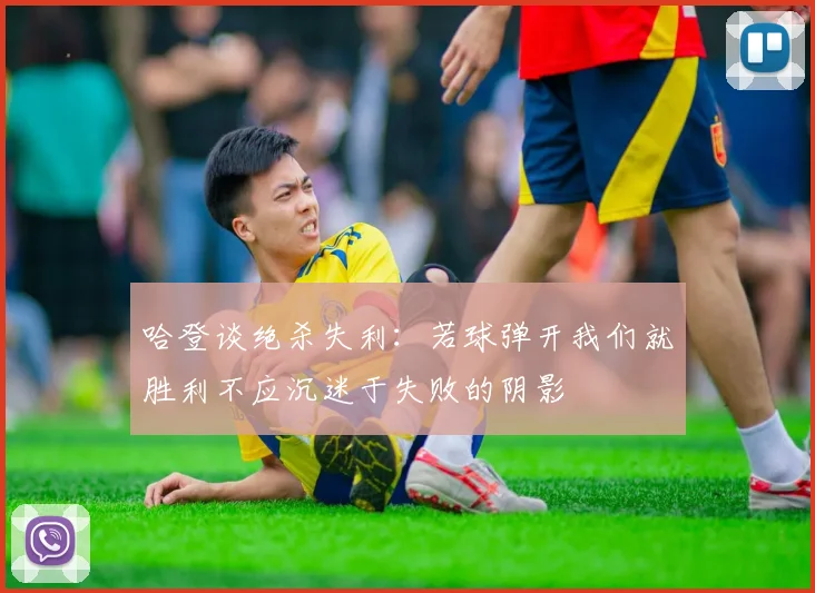 哈登谈绝杀失利：若球弹开我们就胜利不应沉迷于失败的阴影