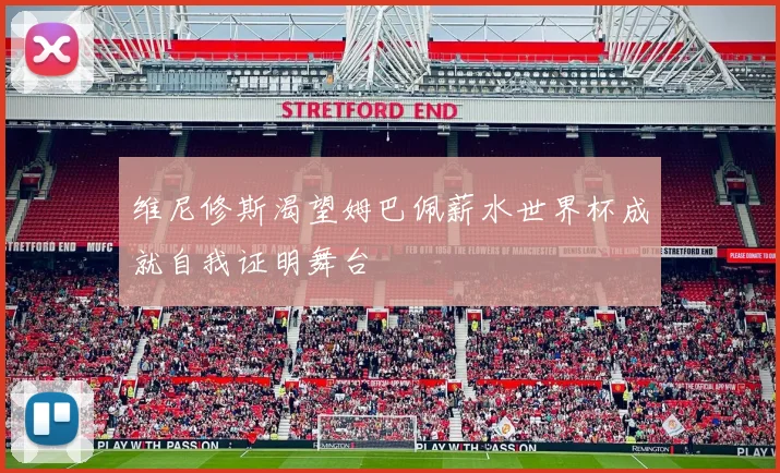 维尼修斯渴望姆巴佩薪水世界杯成就自我证明舞台
